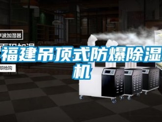 企業新聞福建吊頂式防爆除濕機