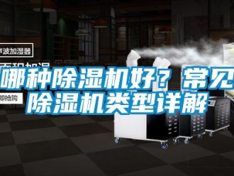行業新聞哪種除濕機好？常見除濕機類型詳解