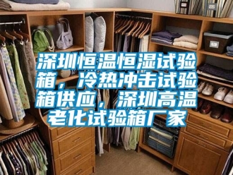 知識百科深圳恒溫恒濕試驗箱，冷熱沖擊試驗箱供應，深圳高溫老化試驗箱廠家