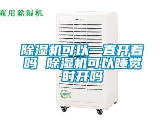 行業(yè)新聞除濕機(jī)可以一直開著嗎 除濕機(jī)可以睡覺時開嗎