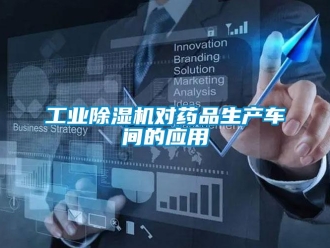 企業新聞工業除濕機對藥品生產車間的應用