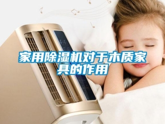 行業新聞家用除濕機對于木質家具的作用