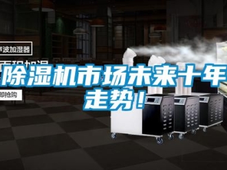行業新聞除濕機市場未來十年走勢！
