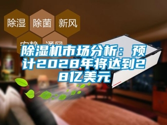 行業新聞除濕機市場分析：預計2028年將達到28億美元