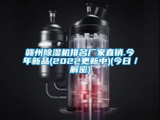 企業(yè)新聞贛州除濕機排名廠家直銷.今年新品(2022更新中)(今日／解密)