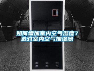 常見問題如何增加室內空氣濕度？選對室內空氣加濕器