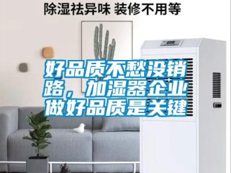 行業新聞好品質不愁沒銷路，加濕器企業做好品質是關鍵