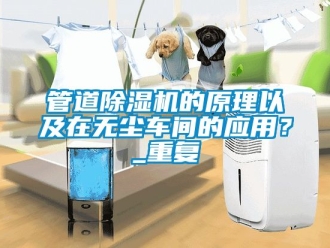 企業新聞管道除濕機的原理以及在無塵車間的應用？_重復