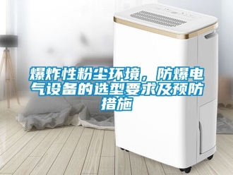 企業新聞爆炸性粉塵環境，防爆電氣設備的選型要求及預防措施