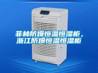 知識百科菲林防爆恒溫恒濕柜，浙江防爆恒溫恒濕柜