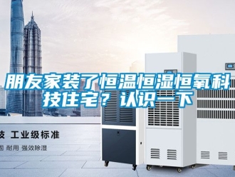 知識百科朋友家裝了恒溫恒濕恒氧科技住宅？認識一下