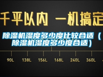 行業新聞除濕機濕度多少度比較合適（除濕機濕度多少度合適）