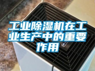 企業(yè)新聞工業(yè)除濕機(jī)在工業(yè)生產(chǎn)中的重要作用