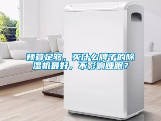 行業新聞預算足夠，買什么牌子的除濕機最好，不影響睡眠？