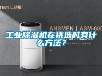 企業(yè)新聞工業(yè)除濕機(jī)在挑選時(shí)有什么方法？