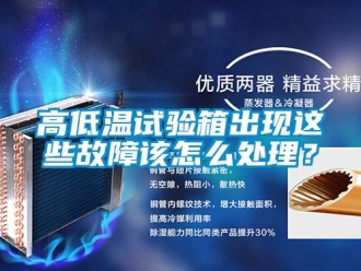 常見(jiàn)問(wèn)題高低溫試驗(yàn)箱出現(xiàn)這些故障該怎么處理？