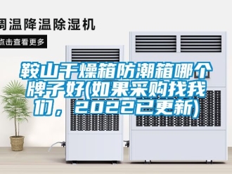 企業新聞鞍山干燥箱防潮箱哪個牌子好(如果采購找我們，2022已更新)