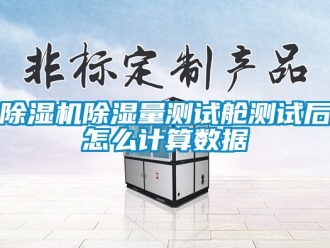 企業新聞除濕機除濕量測試艙測試后怎么計算數據