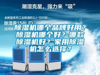 企業(yè)新聞除濕機(jī)哪個品牌好用？除濕機(jī)哪個好？哪款除濕機(jī)好？家用除濕機(jī)怎么選擇？