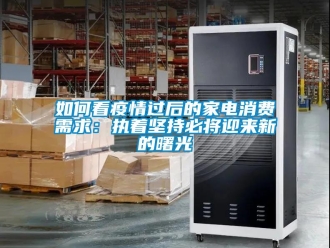 常見問題如何看疫情過后的家電消費需求：執(zhí)著堅持必將迎來新的曙光