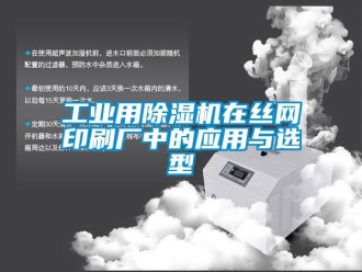 企業新聞工業用除濕機在絲網印刷廠中的應用與選型