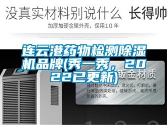 企業(yè)新聞連云港藥物檢測(cè)除濕機(jī)品牌(秀一秀，2022已更新)
