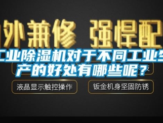企業新聞工業除濕機對于不同工業生產的好處有哪些呢？
