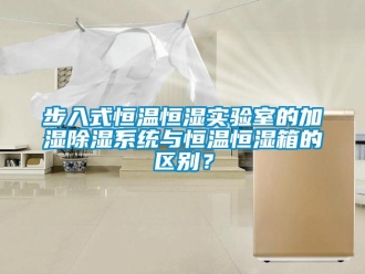 知識(shí)百科步入式恒溫恒濕實(shí)驗(yàn)室的加濕除濕系統(tǒng)與恒溫恒濕箱的區(qū)別？