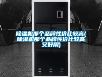 企業新聞除濕機那個品牌性價比較高(除濕機那個品牌性價比較高又好用)