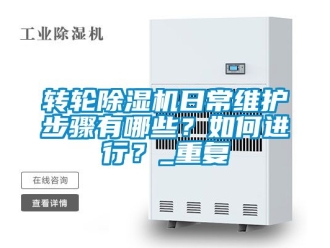 常見問題轉(zhuǎn)輪除濕機日常維護步驟有哪些？如何進行？_重復(fù)