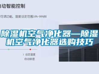 行業新聞除濕機空氣凈化器—除濕機空氣凈化器選購技巧