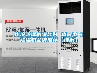 企業新聞水冷除濕機哪款好 森夏電氣除濕機品牌推薦【詳解】