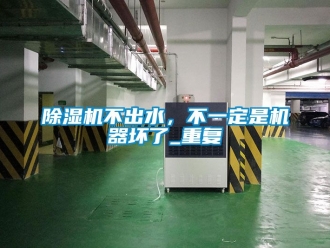 企業新聞除濕機不出水，不一定是機器壞了_重復
