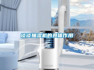 企業(yè)新聞談談抽濕機的具體作用