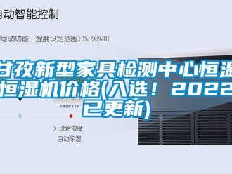知識百科甘孜新型家具檢測中心恒溫恒濕機價格(入選！2022已更新)