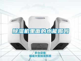 行業新聞除濕機里面的水能喝嗎