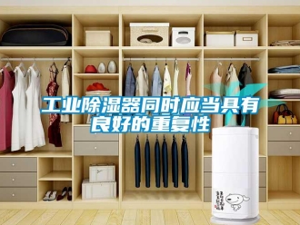 企業新聞工業除濕器同時應當具有良好的重復性