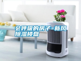行業(yè)新聞會呼吸的房子=新風(fēng)除濕樓盤