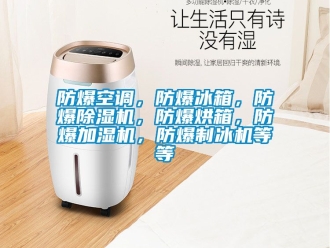 企業(yè)新聞防爆空調(diào)，防爆冰箱，防爆除濕機(jī)，防爆烘箱，防爆加濕機(jī)，防爆制冰機(jī)等等