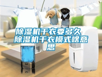 行業新聞除濕機干衣要多久 除濕機干衣模式啥意思