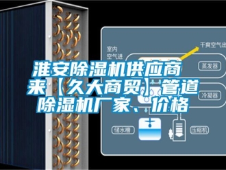 企業(yè)新聞淮安除濕機供應商 來【久大商貿(mào)】管道除濕機廠家、價格