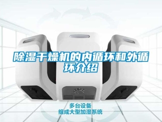 企業(yè)新聞除濕干燥機的內(nèi)循環(huán)和外循環(huán)介紹