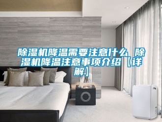 行業(yè)新聞除濕機(jī)降溫需要注意什么 除濕機(jī)降溫注意事項(xiàng)介紹【詳解】