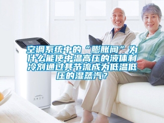 常見問題空調(diào)系統(tǒng)中的“膨脹閥”為什么能使中溫高壓的液體制冷劑通過其節(jié)流成為低溫低壓的濕蒸汽？