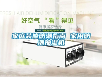行業新聞家庭裝修防潮指南 家用防潮抽濕機