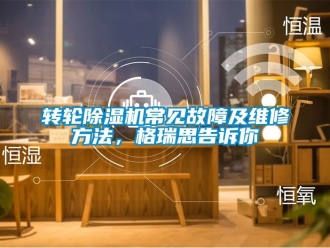 常見問題轉輪除濕機常見故障及維修方法，格瑞思告訴你