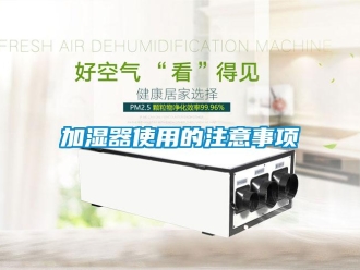 行業新聞加濕器使用的注意事項