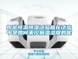 知識百科揭密恒溫恒濕試驗箱在試驗中是如何來控制溫濕度的呢