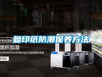 企業(yè)新聞復(fù)印紙防潮保養(yǎng)方法