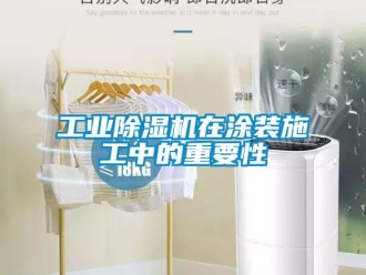 企業(yè)新聞工業(yè)除濕機(jī)在涂裝施工中的重要性